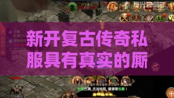 新开复古传奇私服具有真实的厮杀画面，体验到真实的战斗