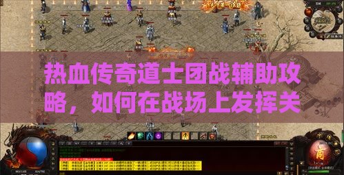 热血传奇道士团战辅助攻略，如何在战场上发挥关键作用
